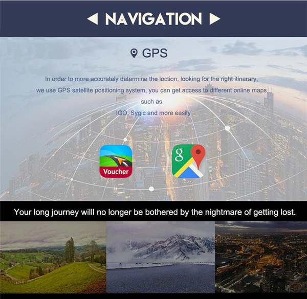 Navigation: In order to more accurately determine the location, looking for the right itinerary, we use GPS satellite positioning system, you can get access to different online maps suc as IGO, Sygic and more easily Voucher and google maps